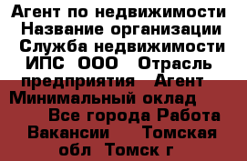 Агент по недвижимости › Название организации ­ Служба недвижимости ИПС, ООО › Отрасль предприятия ­ Агент › Минимальный оклад ­ 60 000 - Все города Работа » Вакансии   . Томская обл.,Томск г.